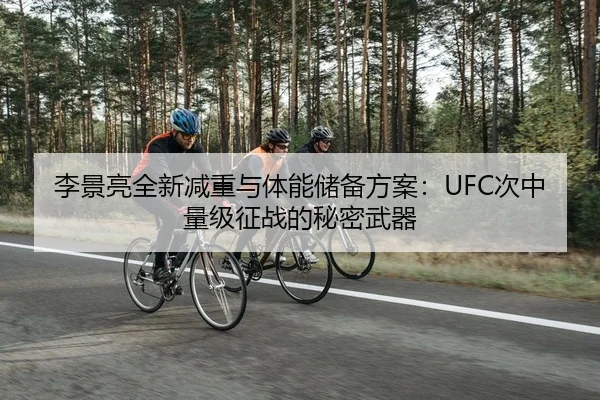 李景亮全新减重与体能储备方案：UFC次中量级征战的秘密武器