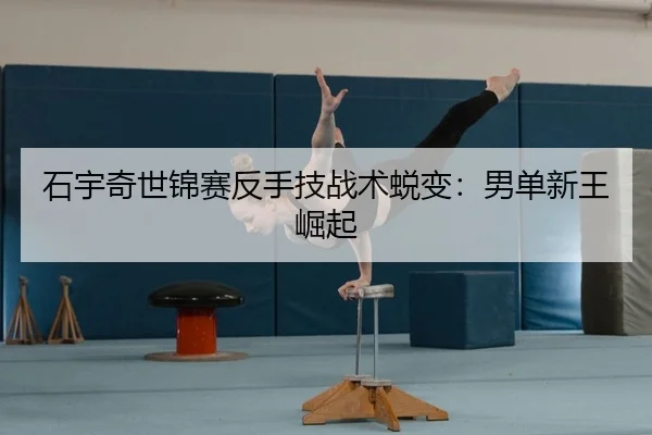 石宇奇世锦赛反手技战术蜕变：男单新王崛起